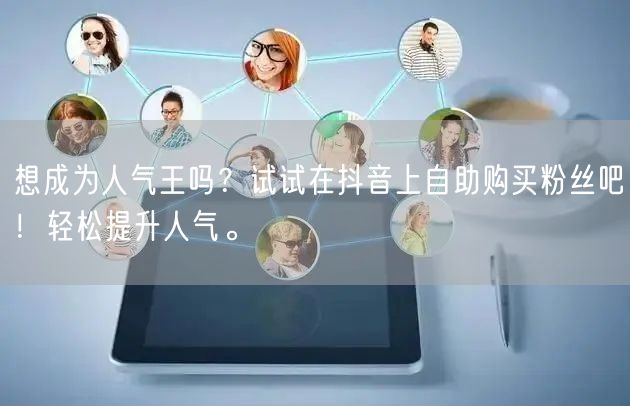 想成为人气王吗?试试在抖音上自助购买粉丝吧!轻松提升人气。