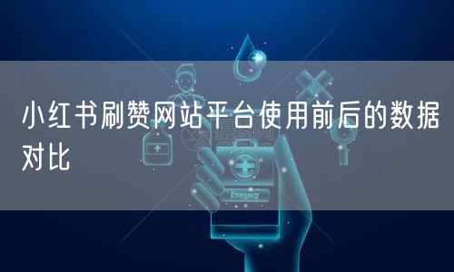 小红书刷赞网站平台使用前后的数据对比