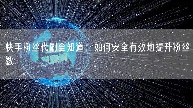 快手粉丝代刷全知道:如何安全有效地提升粉丝数
