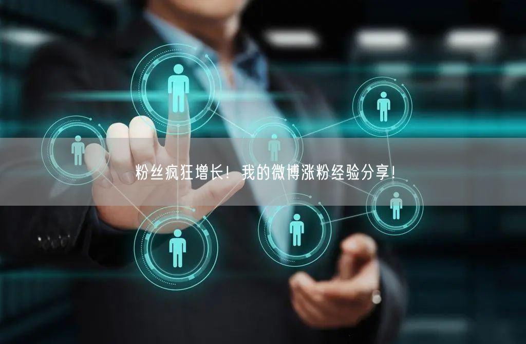粉丝疯狂增长！我的微博涨粉经验分享！