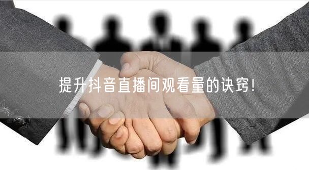 提升抖音直播间观看量的诀窍！