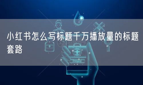 小红书怎么写标题千万播放量的标题套路