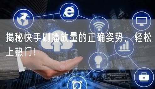 揭秘快手刷播放量的正确姿势，轻松上热门！