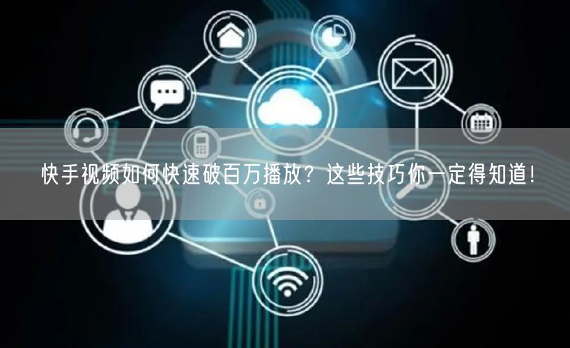 快手视频如何快速破百万播放？这些技巧你一定得知道！