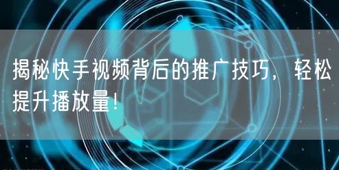 揭秘快手视频背后的推广技巧，轻松提升播放量！