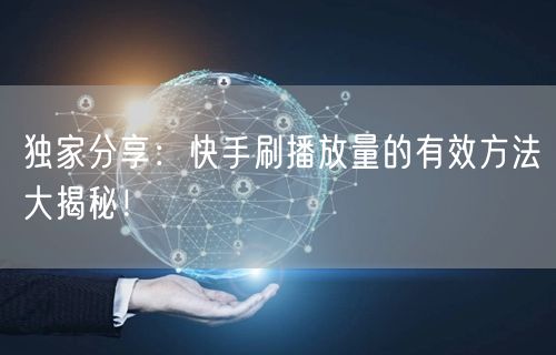 独家分享：快手刷播放量的有效方法大揭秘！