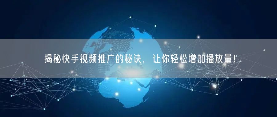 揭秘快手视频推广的秘诀，让你轻松增加播放量！