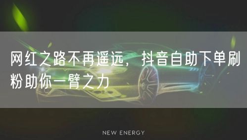 网红之路不再遥远,抖音自助下单刷粉助你一臂之力