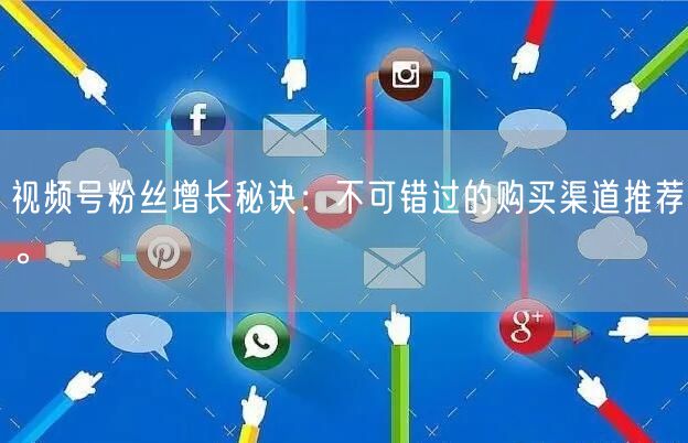 视频号粉丝增长秘诀：不可错过的购买渠道推荐。