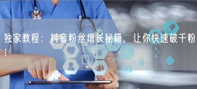 独家教程:抖音粉丝增长秘籍,让你快速破千粉!