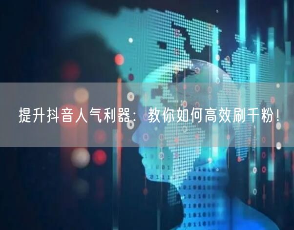提升抖音人气利器:教你如何高效刷千粉!