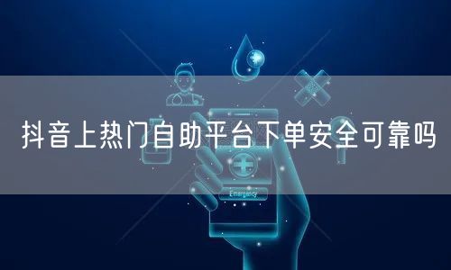 抖音上热门自助平台下单安全可靠吗