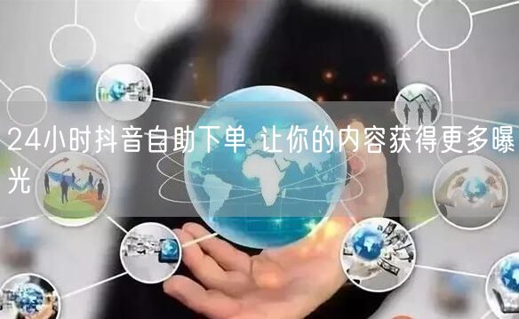 24小时抖音自助下单 让你的内容获得更多曝光