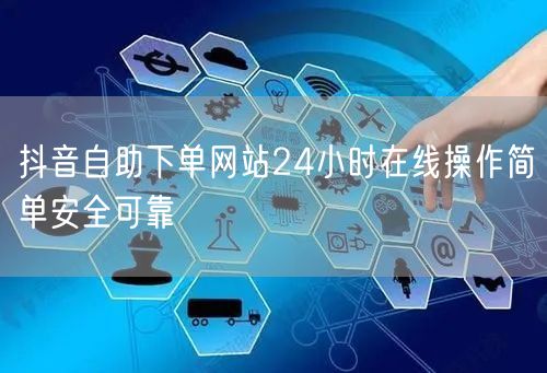 抖音自助下单网站24小时在线操作简单安全可靠