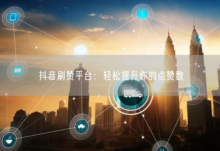 抖音刷赞平台:轻松提升你的点赞数