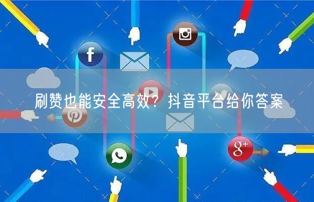 刷赞也能安全高效?抖音平台给你答案