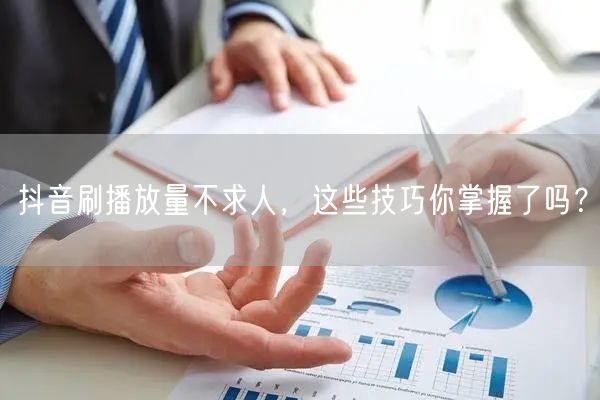 抖音刷播放量不求人,这些技巧你掌握了吗?
