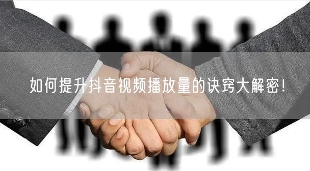 如何提升抖音视频播放量的诀窍大解密!