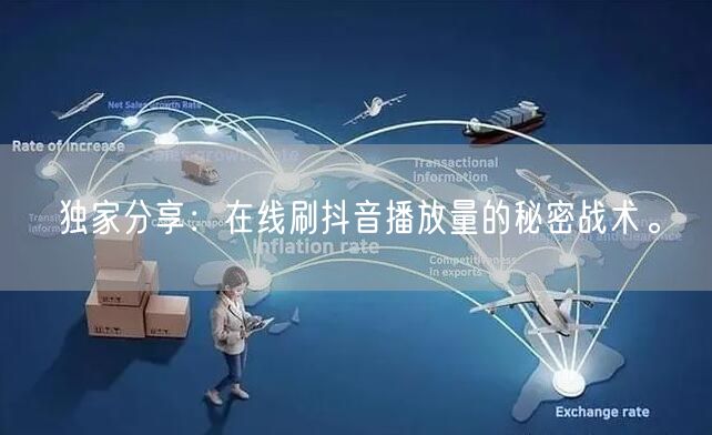 独家分享:在线刷抖音播放量的秘密战术。