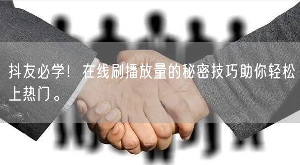 抖友必学!在线刷播放量的秘密技巧助你轻松上热门。