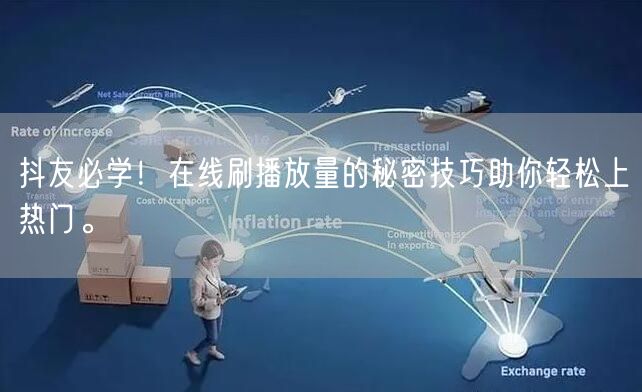 抖友必学!在线刷播放量的秘密技巧助你轻松上热门。