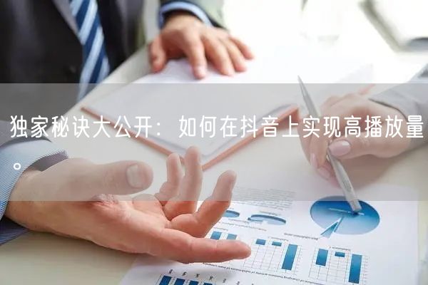 独家秘诀大公开:如何在抖音上实现高播放量。