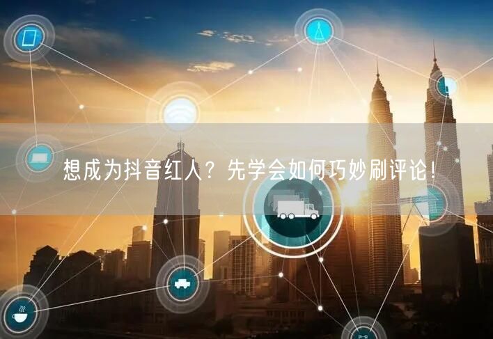 想成为抖音红人?先学会如何巧妙刷评论!