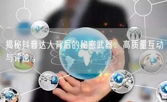 揭秘抖音达人背后的秘密武器:高质量互动与评论。