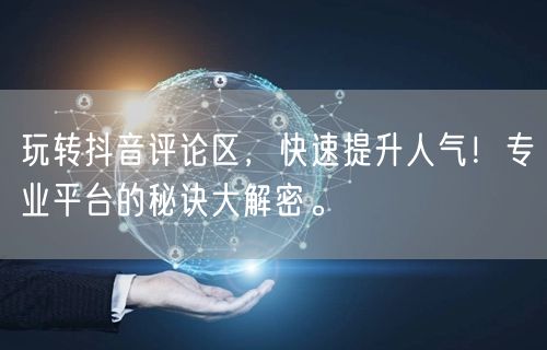 玩转抖音评论区,快速提升人气!专业平台的秘诀大解密。