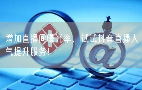 增加直播间曝光率,试试抖音直播人气提升服务!