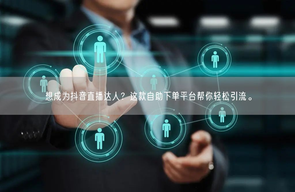 想成为抖音直播达人?这款自助下单平台帮你轻松引流。