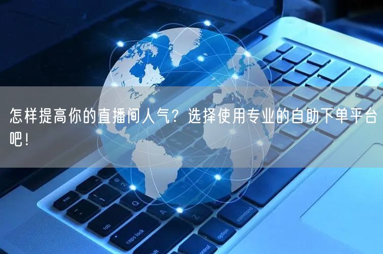 怎样提高你的直播间人气?选择使用专业的自助下单平台吧!