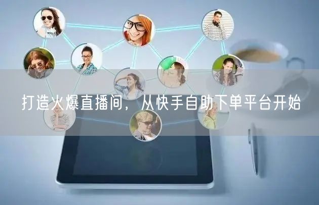 打造火爆直播间,从快手自助下单平台开始
