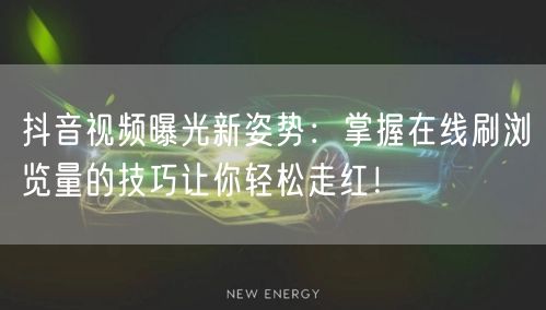 抖音视频曝光新姿势：掌握在线刷浏览量的技巧让你轻松走红！