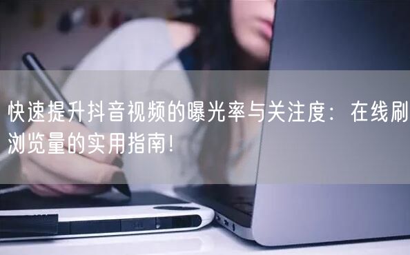 快速提升抖音视频的曝光率与关注度:在线刷浏览量的实用指南!