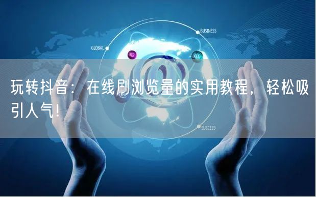 玩转抖音:在线刷浏览量的实用教程,轻松吸引人气!