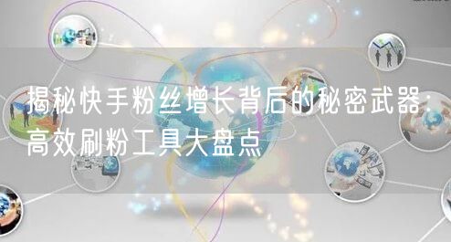 揭秘快手粉丝增长背后的秘密武器：高效刷粉工具大盘点