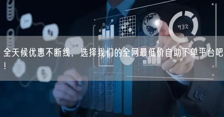 全天候优惠不断线,选择我们的全网最低价自助下单平台吧!