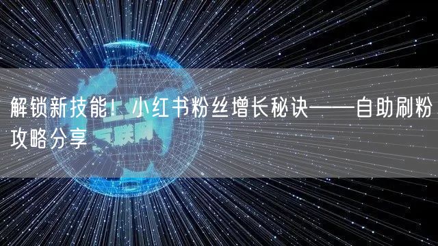 解锁新技能！小红书粉丝增长秘诀——自助刷粉攻略分享