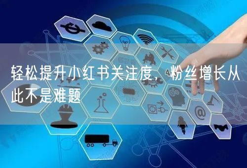 轻松提升小红书关注度，粉丝增长从此不是难题
