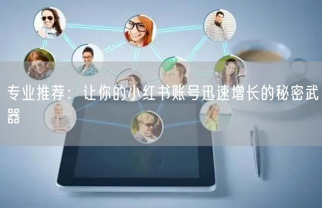 专业推荐：让你的小红书账号迅速增长的秘密武器