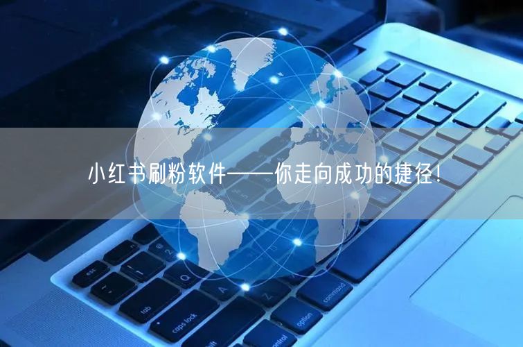 小红书刷粉软件——你走向成功的捷径!