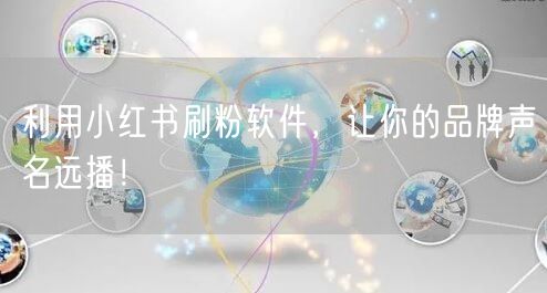 利用小红书刷粉软件,让你的品牌声名远播!