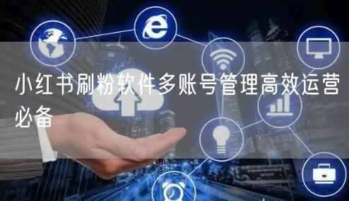 小红书刷粉软件多账号管理高效运营必备