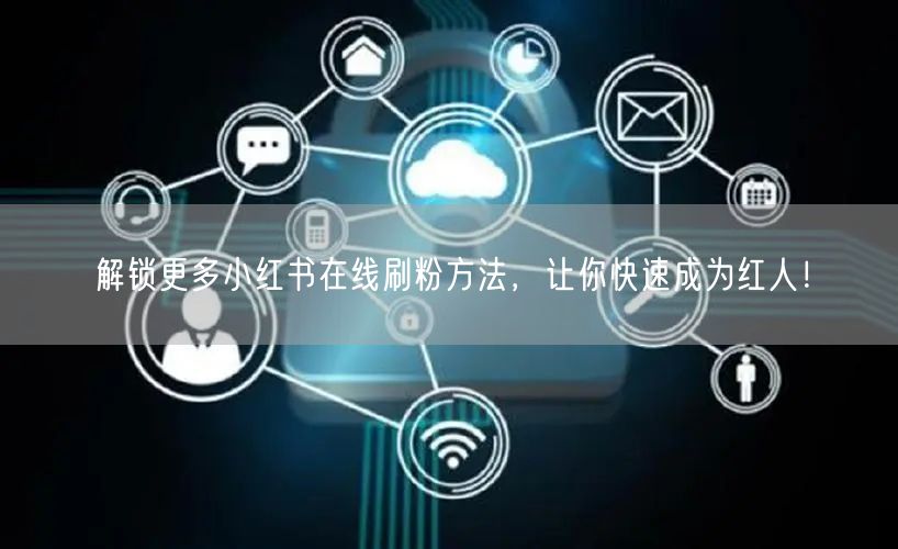 解锁更多小红书在线刷粉方法,让你快速成为红人!