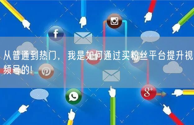 从普通到热门,我是如何通过买粉丝平台提升视频号的!