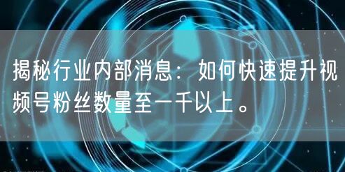 揭秘行业内部消息：如何快速提升视频号粉丝数量至一千以上。