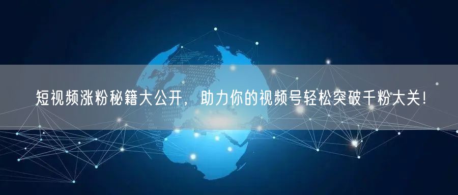 短视频涨粉秘籍大公开，助力你的视频号轻松突破千粉大关！