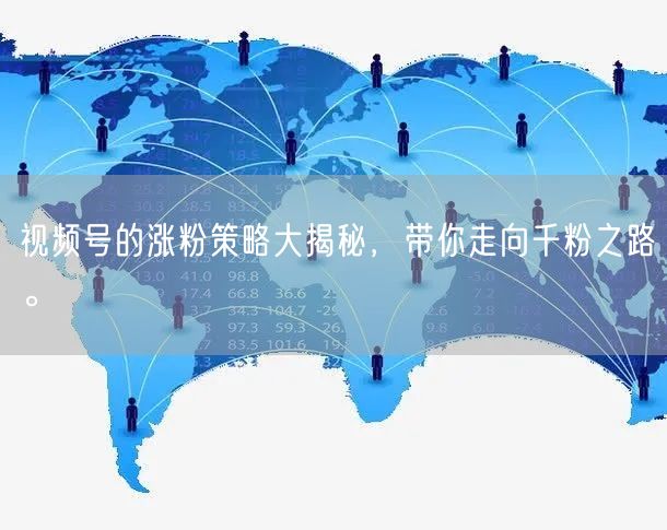 视频号的涨粉策略大揭秘，带你走向千粉之路。