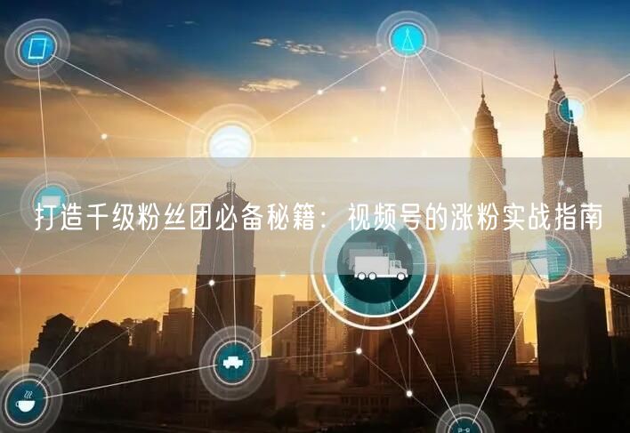 打造千级粉丝团必备秘籍：视频号的涨粉实战指南